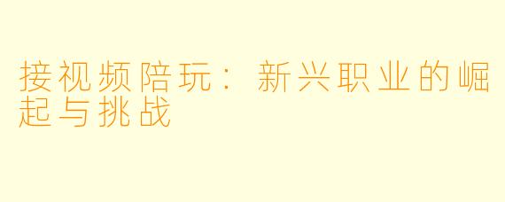 接视频陪玩：新兴职业的崛起与挑战