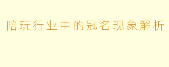 陪玩行业中的冠名现象解析