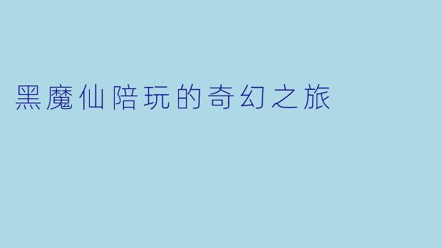 黑魔仙陪玩的奇幻之旅