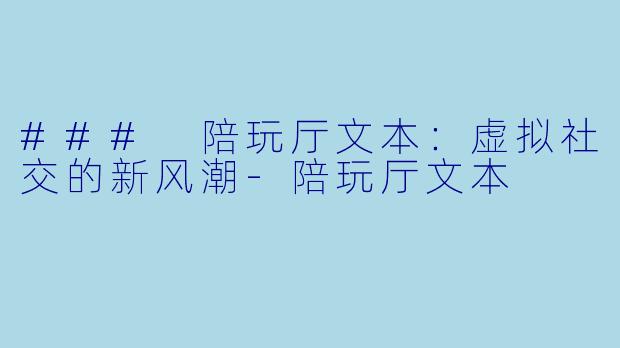### 陪玩厅文本：虚拟社交的新风潮-陪玩厅文本