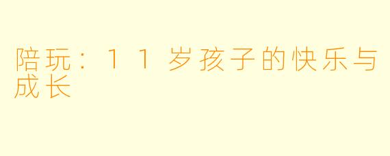 陪玩：11岁孩子的快乐与成长
