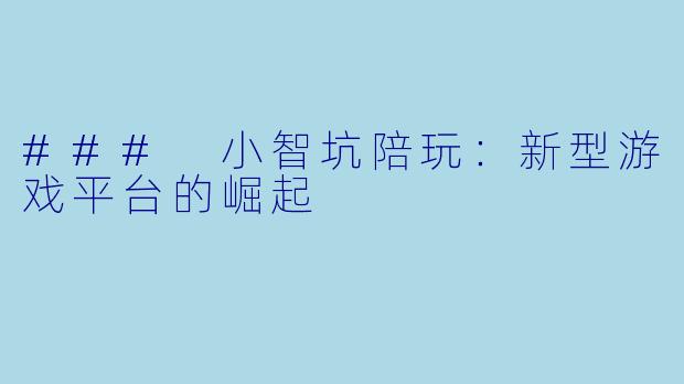 ### 小智坑陪玩：新型游戏平台的崛起