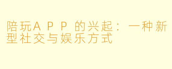 陪玩APP的兴起：一种新型社交与娱乐方式