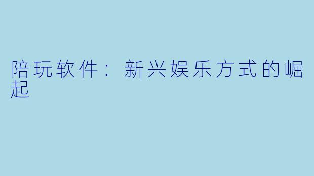 陪玩软件：新兴娱乐方式的崛起