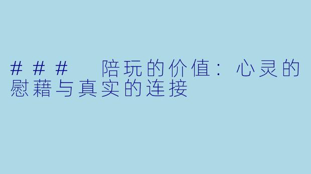 ### 陪玩的价值：心灵的慰藉与真实的连接