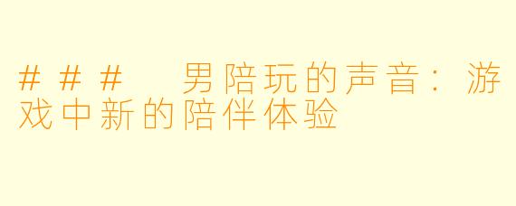### 男陪玩的声音：游戏中新的陪伴体验