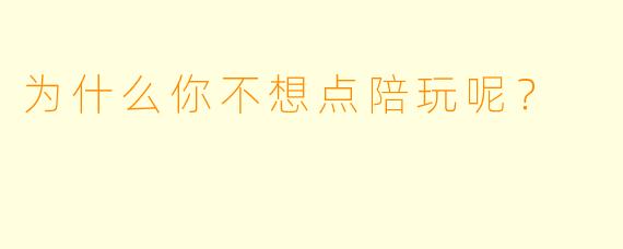 为什么你不想点陪玩呢？  
