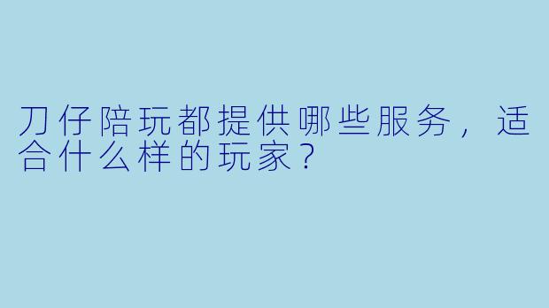 刀仔陪玩都提供哪些服务，适合什么样的玩家？