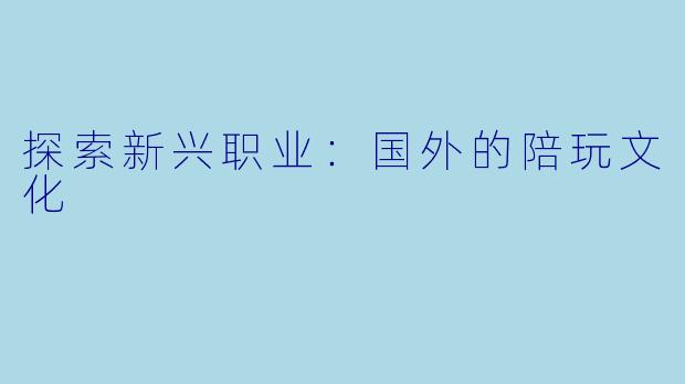 探索新兴职业：国外的陪玩文化