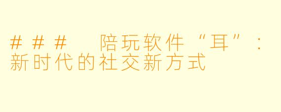 ### 陪玩软件“耳”:新时代的社交新方式