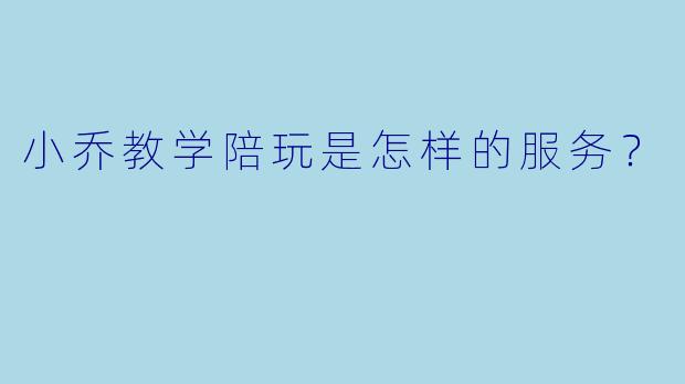 小乔教学陪玩是怎样的服务?