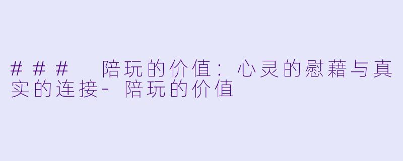 ### 陪玩的价值:心灵的慰藉与真实的连接