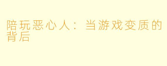 陪玩恶心人：当游戏变质的背后