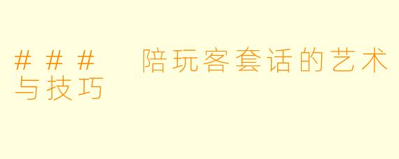 ### 陪玩客套话的艺术与技巧