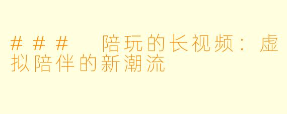 ### 陪玩的长视频:虚拟陪伴的新潮流