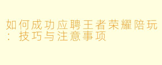 如何成功应聘王者荣耀陪玩：技巧与注意事项