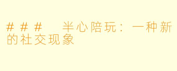 ### 半心陪玩：一种新的社交现象
