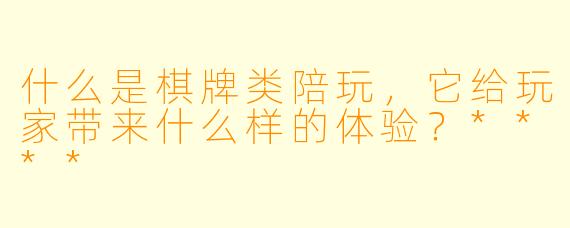 什么是棋牌类陪玩,它给玩家带来什么样的体验?****