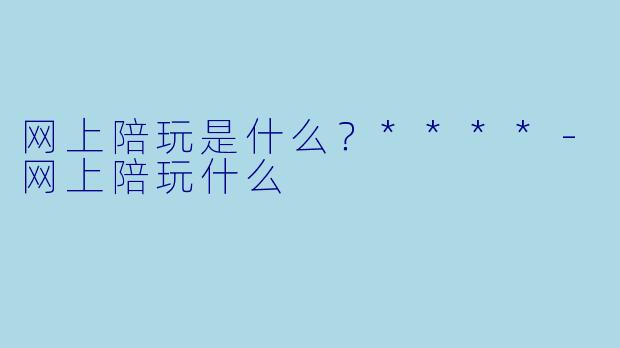 网上陪玩是什么?****