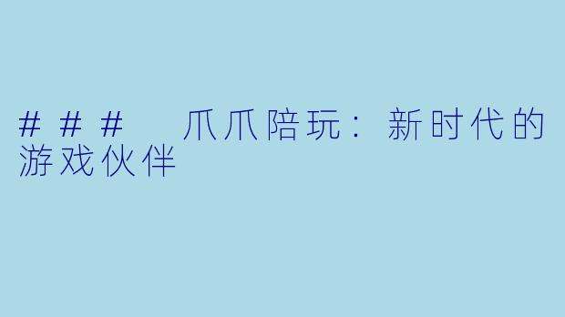 ### 爪爪陪玩:新时代的游戏伙伴