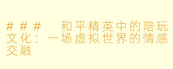 ### 和平精英中的陪玩文化:一场虚拟世界的情感交融