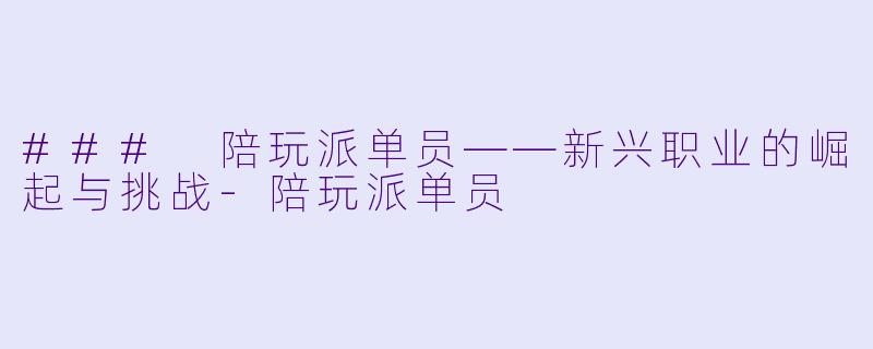### 陪玩派单员——新兴职业的崛起与挑战-陪玩派单员