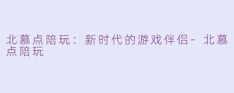 北慕点陪玩:新时代的游戏伴侣