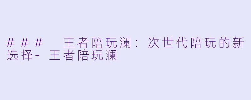 ### 王者陪玩澜：次世代陪玩的新选择-王者陪玩澜