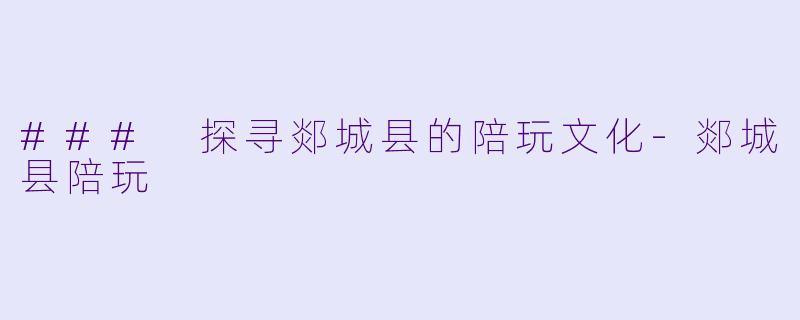 ### 探寻郯城县的陪玩文化