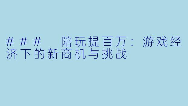 ### 陪玩提百万：游戏经济下的新商机与挑战
