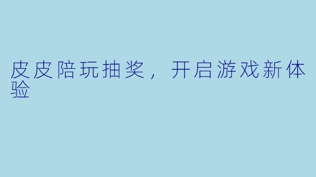 皮皮陪玩抽奖，开启游戏新体验
