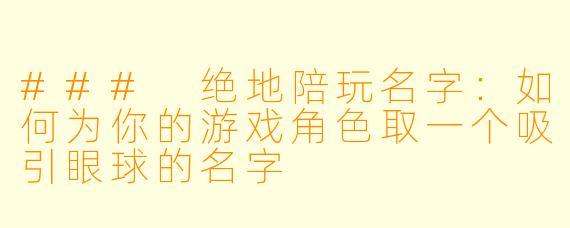 ### 绝地陪玩名字：如何为你的游戏角色取一个吸引眼球的名字