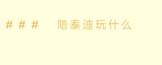 ### 陪泰迪玩什么