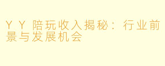 YY陪玩收入揭秘:行业前景与发展机会
