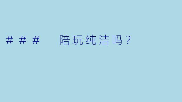 ### 陪玩纯洁吗？