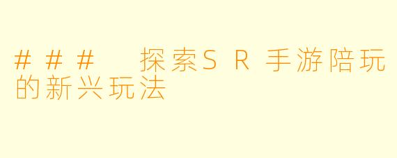 ### 探索SR手游陪玩的新兴玩法