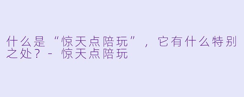 什么是“惊天点陪玩”,它有什么特别之处?