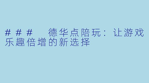 ### 德华点陪玩：让游戏乐趣倍增的新选择