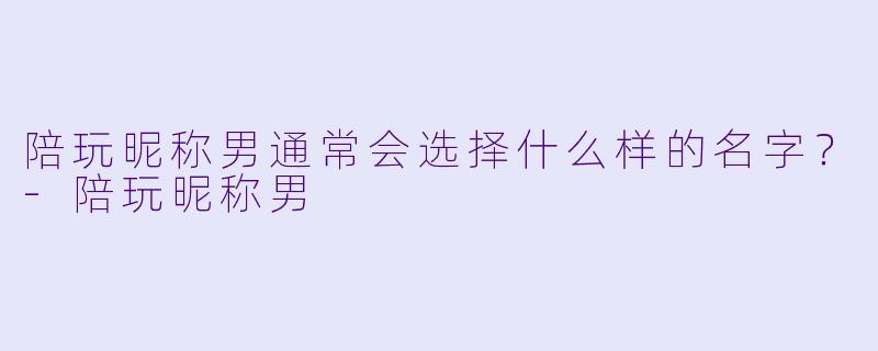 陪玩昵称男通常会选择什么样的名字？