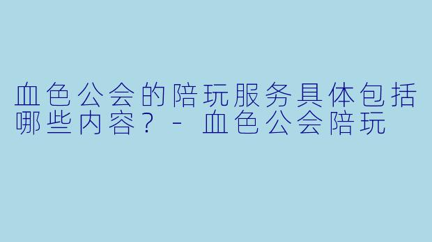 血色公会的陪玩服务具体包括哪些内容？