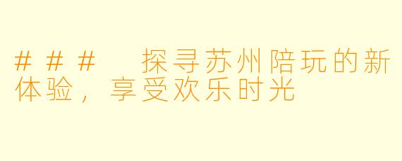 ### 探寻苏州陪玩的新体验,享受欢乐时光