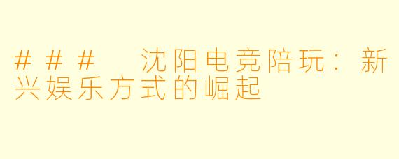 ### 沈阳电竞陪玩：新兴娱乐方式的崛起