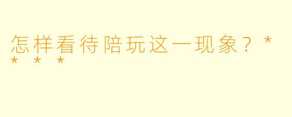 怎样看待陪玩这一现象?****