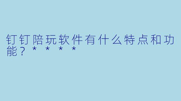 钉钉陪玩软件有什么特点和功能?****