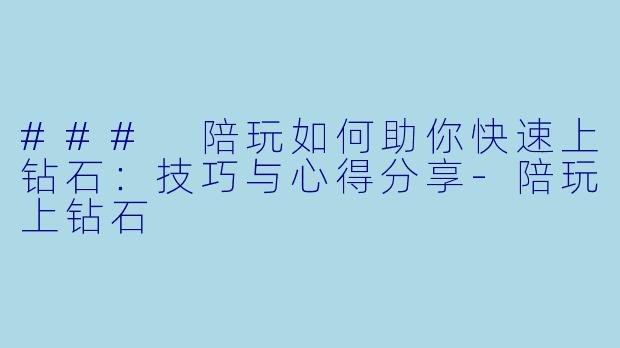 ### 陪玩如何助你快速上钻石:技巧与心得分享