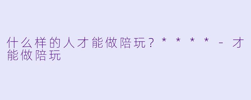 什么样的人才能做陪玩？****