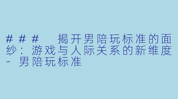 ### 揭开男陪玩标准的面纱:游戏与人际关系的新维度