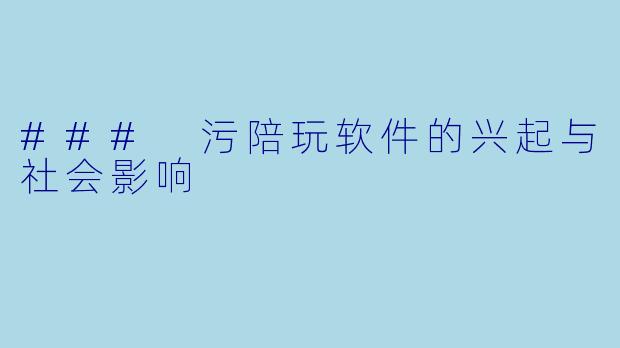 ### 污陪玩软件的兴起与社会影响
