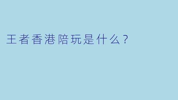 王者香港陪玩是什么？  