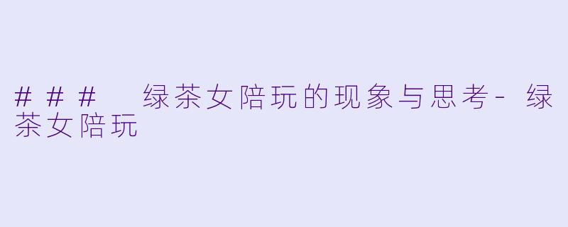 ### 绿茶女陪玩的现象与思考